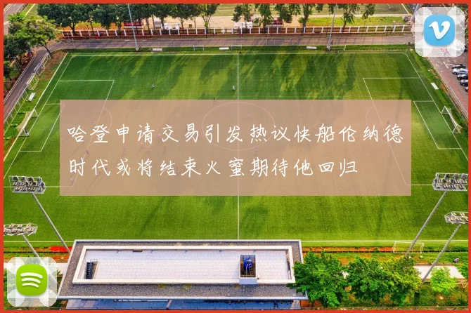 哈登申请交易引发热议快船伦纳德时代或将结束火蜜期待他回归