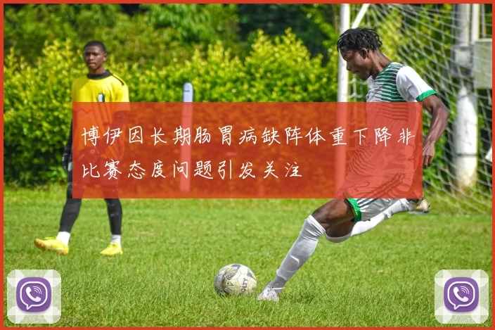 博伊因长期肠胃病缺阵体重下降非比赛态度问题引发关注