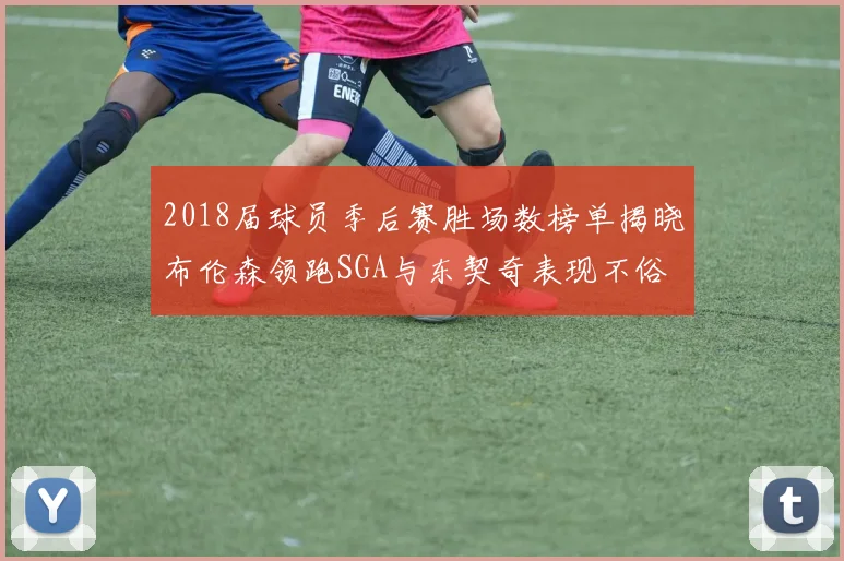 2018届球员季后赛胜场数榜单揭晓布伦森领跑SGA与东契奇表现不俗