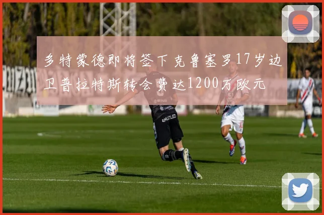 多特蒙德即将签下克鲁塞罗17岁边卫普拉特斯转会费达1200万欧元
