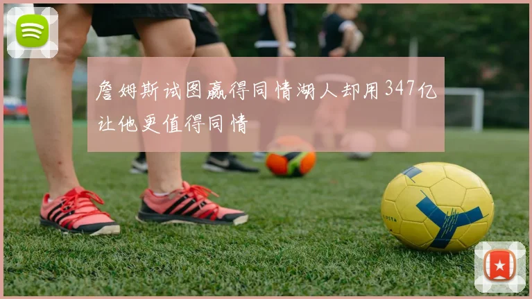 詹姆斯试图赢得同情湖人却用347亿让他更值得同情