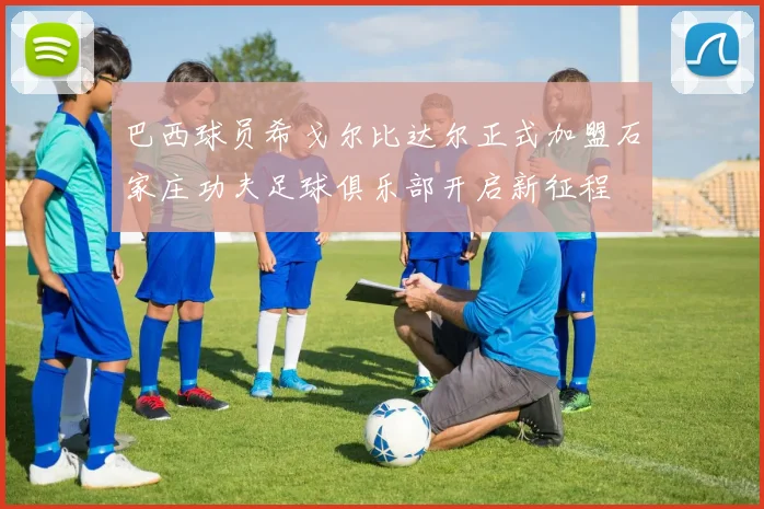 巴西球员希戈尔比达尔正式加盟石家庄功夫足球俱乐部开启新征程