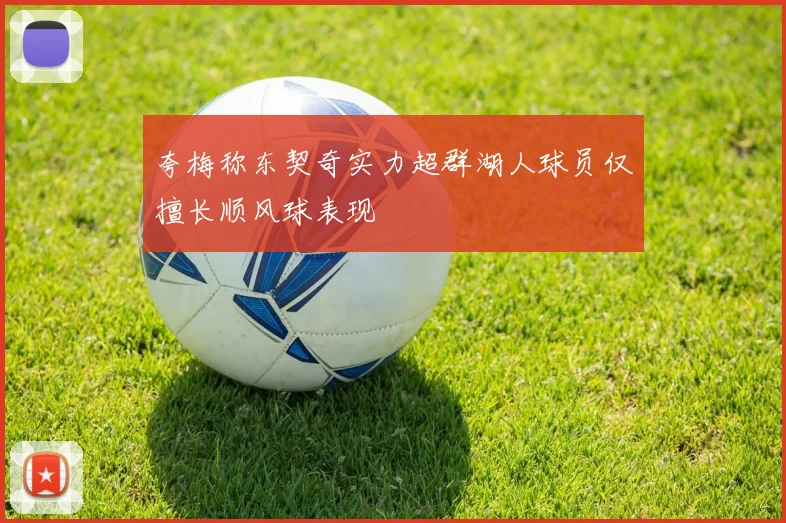 夸梅称东契奇实力超群湖人球员仅擅长顺风球表现