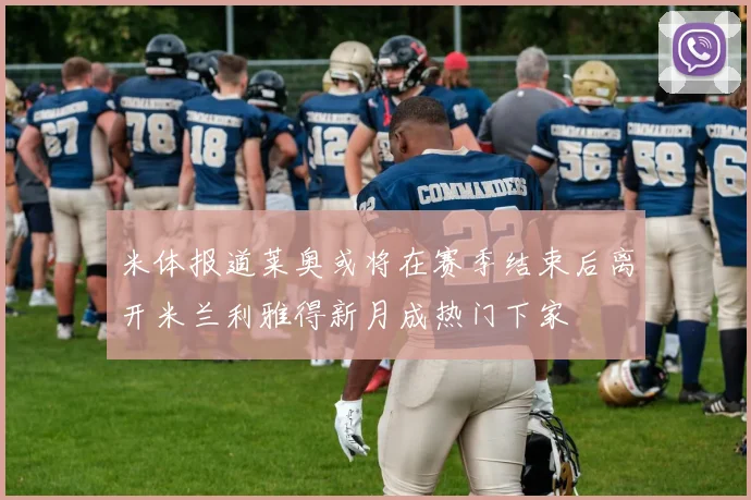 米体报道莱奥或将在赛季结束后离开米兰利雅得新月成热门下家