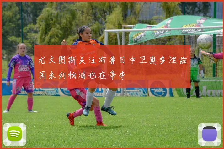 尤文图斯关注布鲁日中卫奥多涅兹国米利物浦也在争夺