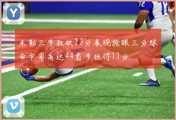 米勒三节狂砍23分表现抢眼三分球命中率高达44首节独得11分